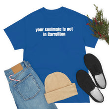 Load image into Gallery viewer, Your Soulmate Is Not In Carrollton Tee
